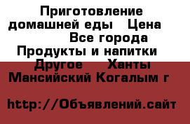 Приготовление домашней еды › Цена ­ 3 500 - Все города Продукты и напитки » Другое   . Ханты-Мансийский,Когалым г.